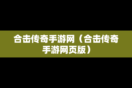 合击传奇手游网（合击传奇手游网页版）