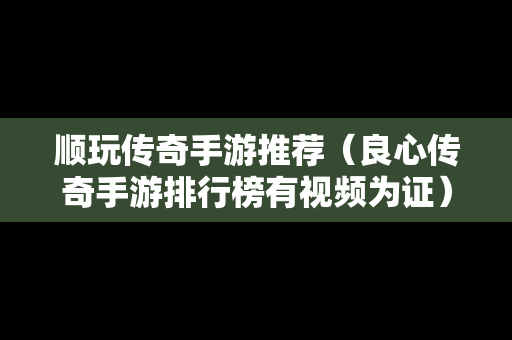 顺玩传奇手游推荐（良心传奇手游排行榜有视频为证）