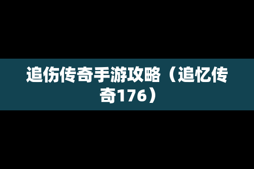 追伤传奇手游攻略（追忆传奇176）