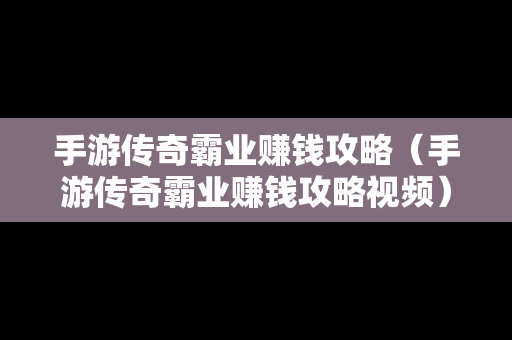 手游传奇霸业赚钱攻略（手游传奇霸业赚钱攻略视频）