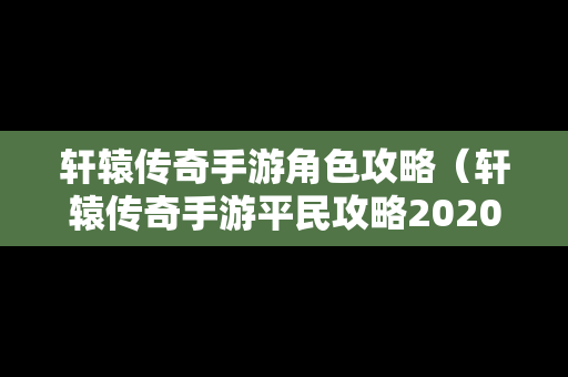 轩辕传奇手游角色攻略（轩辕传奇手游平民攻略2020）