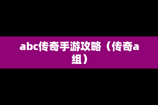 abc传奇手游攻略（传奇a组）