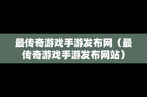 最传奇游戏手游发布网（最传奇游戏手游发布网站）