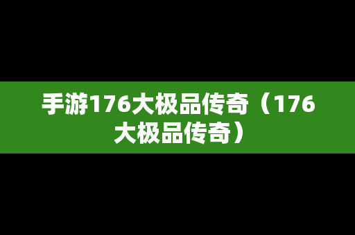 手游176大极品传奇（176大极品传奇）