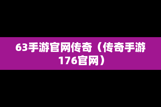 63手游官网传奇（传奇手游176官网）