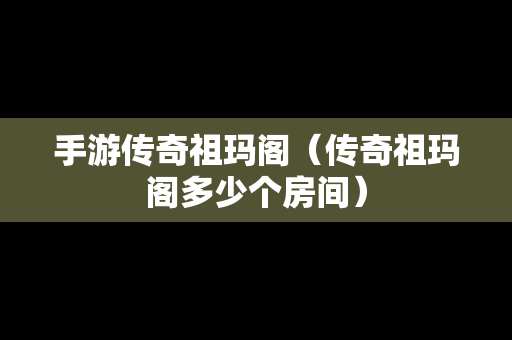 手游传奇祖玛阁（传奇祖玛阁多少个房间）