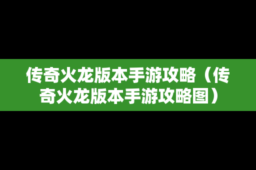 传奇火龙版本手游攻略（传奇火龙版本手游攻略图）