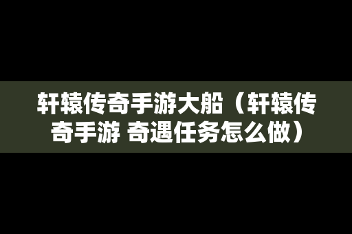 轩辕传奇手游大船（轩辕传奇手游 奇遇任务怎么做）