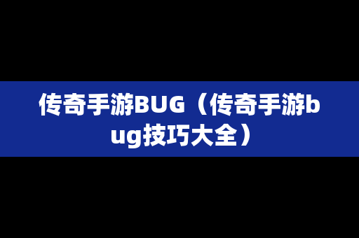 传奇手游BUG（传奇手游bug技巧大全）