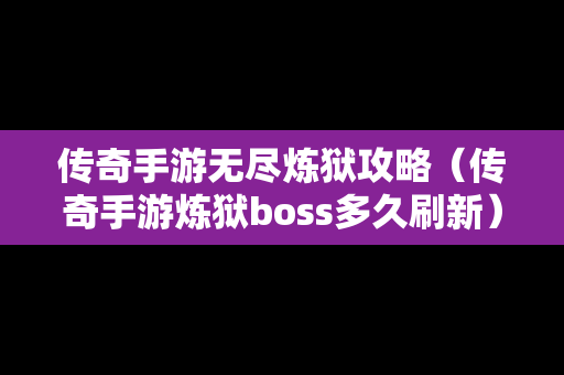 传奇手游无尽炼狱攻略（传奇手游炼狱boss多久刷新）