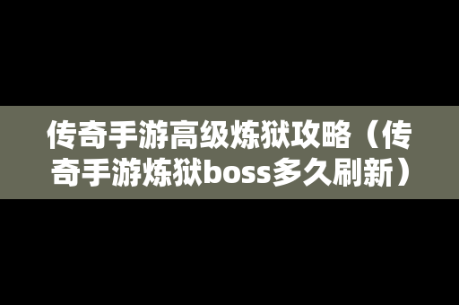 传奇手游高级炼狱攻略（传奇手游炼狱boss多久刷新）