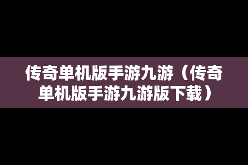 传奇单机版手游九游（传奇单机版手游九游版下载）