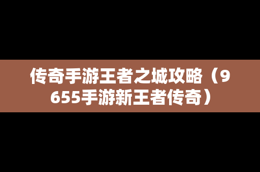 传奇手游王者之城攻略（9655手游新王者传奇）