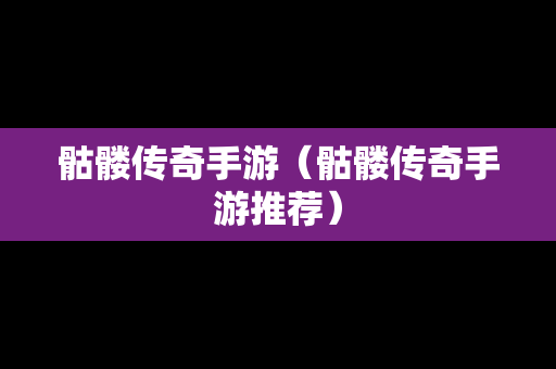 骷髅传奇手游（骷髅传奇手游推荐）