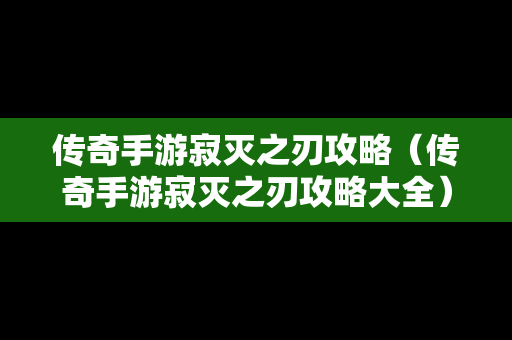 传奇手游寂灭之刃攻略（传奇手游寂灭之刃攻略大全）