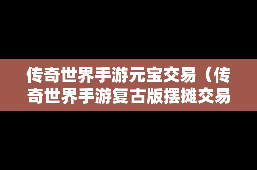 传奇世界手游元宝交易（传奇世界手游复古版摆摊交易后元宝在哪里）