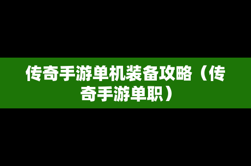 传奇手游单机装备攻略（传奇手游单职）