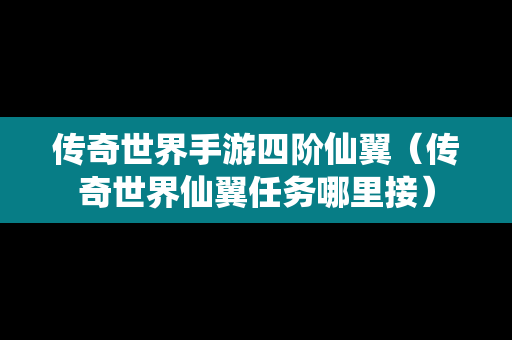 传奇世界手游四阶仙翼（传奇世界仙翼任务哪里接）