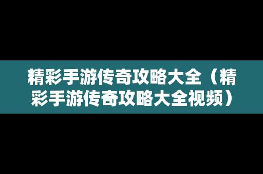 精彩手游传奇攻略大全（精彩手游传奇攻略大全视频）