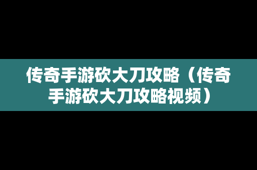 传奇手游砍大刀攻略（传奇手游砍大刀攻略视频）