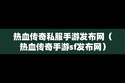 热血传奇私服手游发布网（热血传奇手游sf发布网）