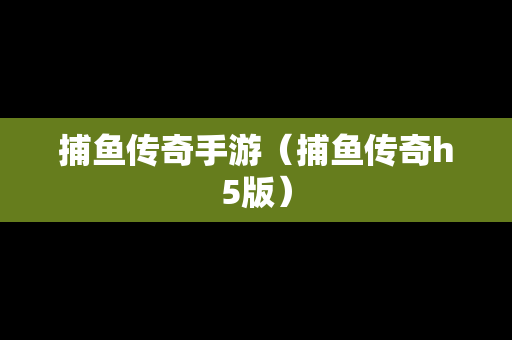 捕鱼传奇手游（捕鱼传奇h5版）