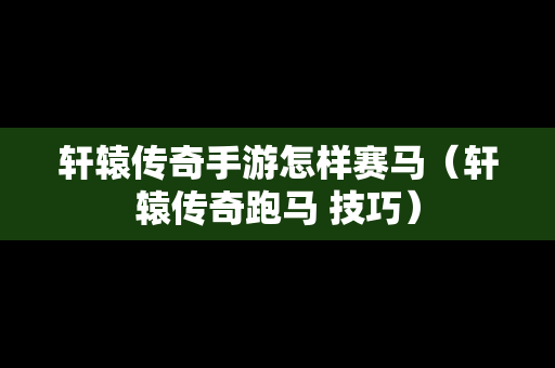 轩辕传奇手游怎样赛马（轩辕传奇跑马 技巧）