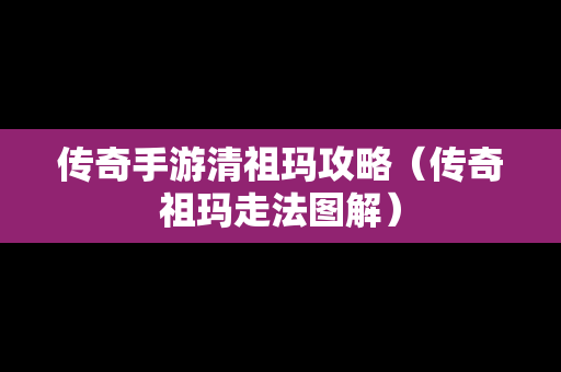 传奇手游清祖玛攻略（传奇祖玛走法图解）