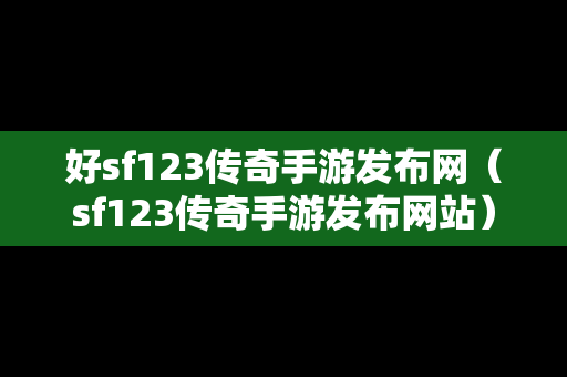 好sf123传奇手游发布网（sf123传奇手游发布网站）