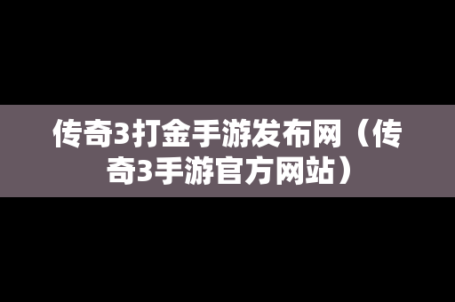 传奇3打金手游发布网（传奇3手游官方网站）