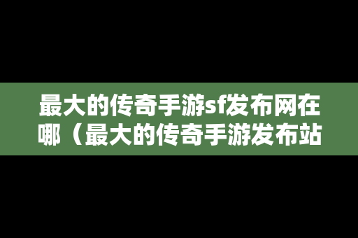 最大的传奇手游sf发布网在哪（最大的传奇手游发布站）