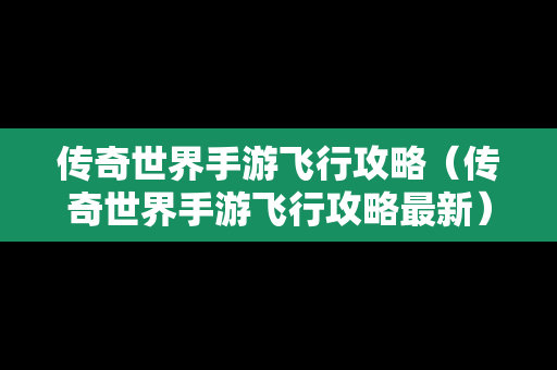 传奇世界手游飞行攻略（传奇世界手游飞行攻略最新）