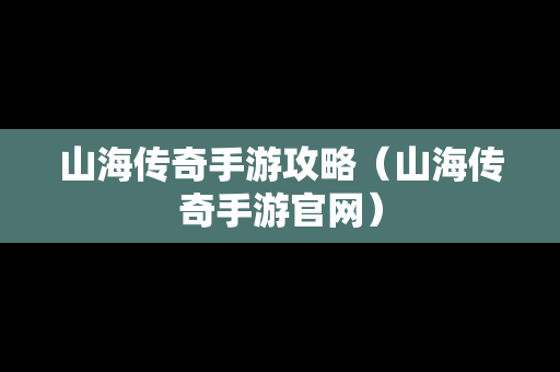 山海传奇手游攻略（山海传奇手游官网）