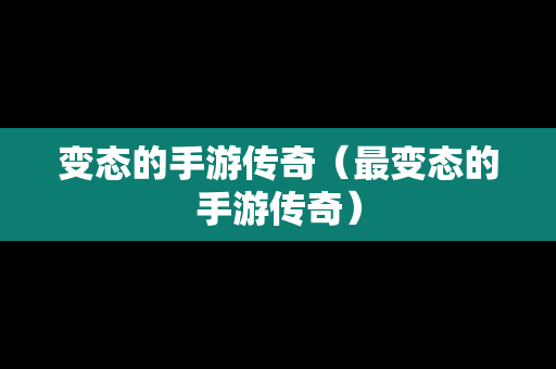 变态的手游传奇（最变态的手游传奇）