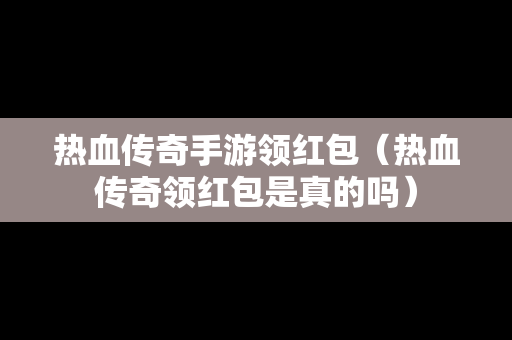 热血传奇手游领红包（热血传奇领红包是真的吗）