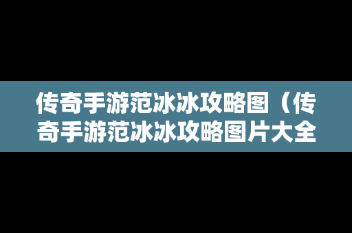 传奇手游范冰冰攻略图（传奇手游范冰冰攻略图片大全）