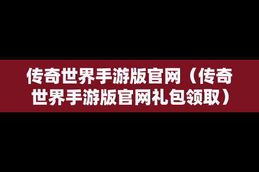 传奇世界手游版官网（传奇世界手游版官网礼包领取）