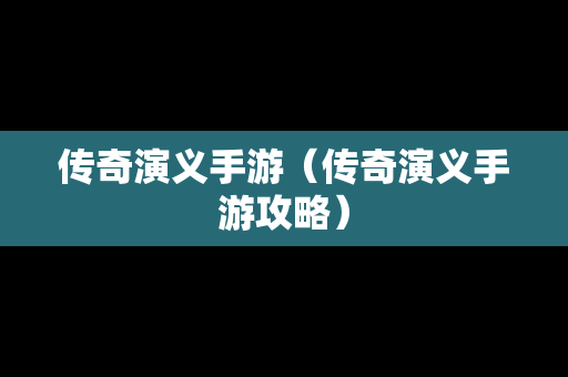 传奇演义手游（传奇演义手游攻略）