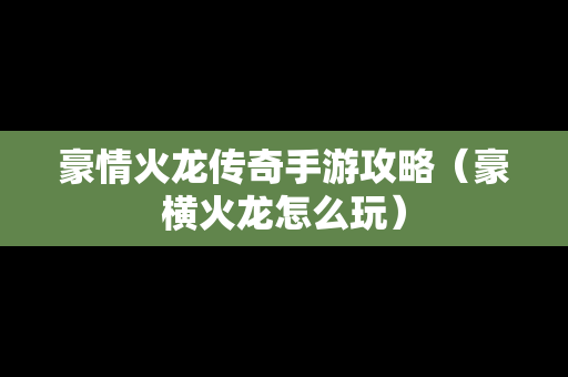 豪情火龙传奇手游攻略（豪横火龙怎么玩）