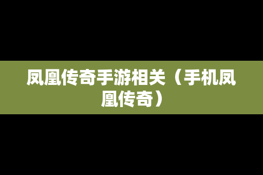 凤凰传奇手游相关（手机凤凰传奇）