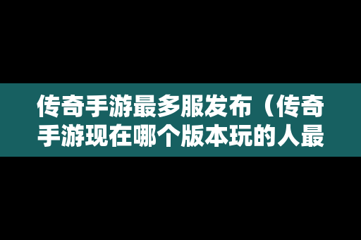 传奇手游最多服发布（传奇手游现在哪个版本玩的人最多）