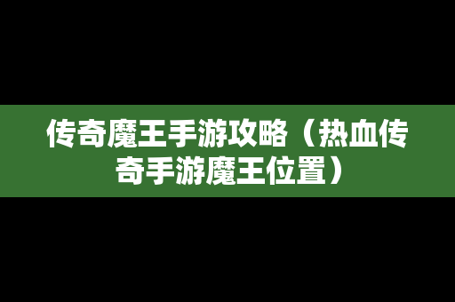 传奇魔王手游攻略（热血传奇手游魔王位置）