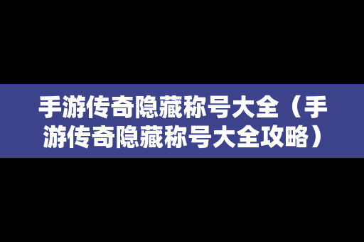 手游传奇隐藏称号大全（手游传奇隐藏称号大全攻略）