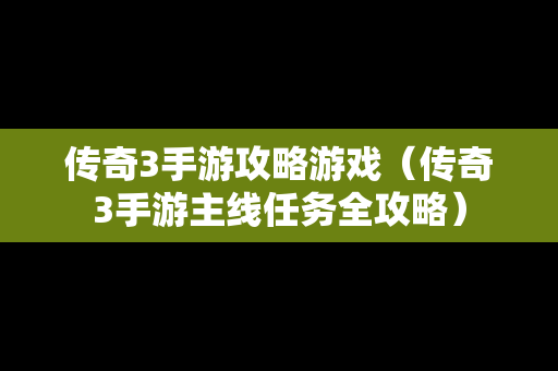 传奇3手游攻略游戏（传奇3手游主线任务全攻略）