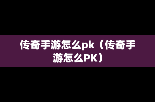 传奇手游怎么pk（传奇手游怎么PK）