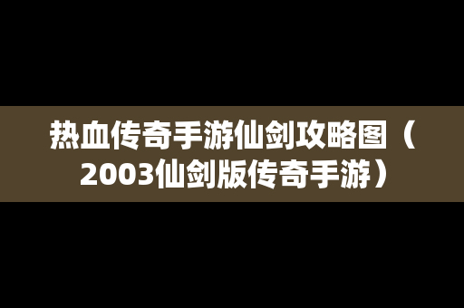 热血传奇手游仙剑攻略图（2003仙剑版传奇手游）