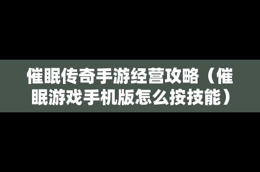 催眠传奇手游经营攻略（催眠游戏手机版怎么按技能）