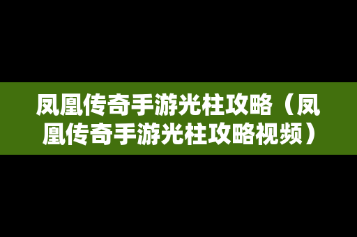 凤凰传奇手游光柱攻略（凤凰传奇手游光柱攻略视频）