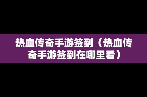 热血传奇手游签到（热血传奇手游签到在哪里看）