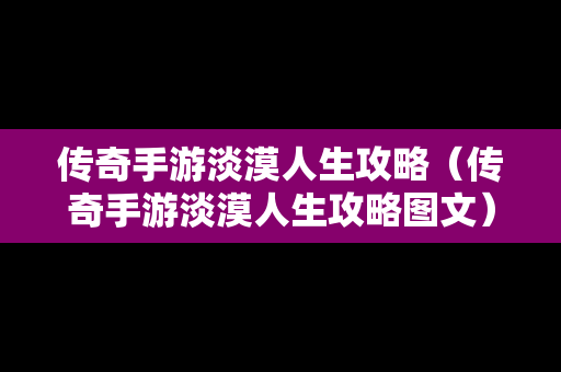 传奇手游淡漠人生攻略（传奇手游淡漠人生攻略图文）